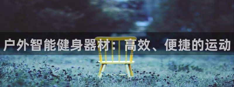 意昂4娱乐代理怎么样:户外智能健身器材:高效、便捷的运动