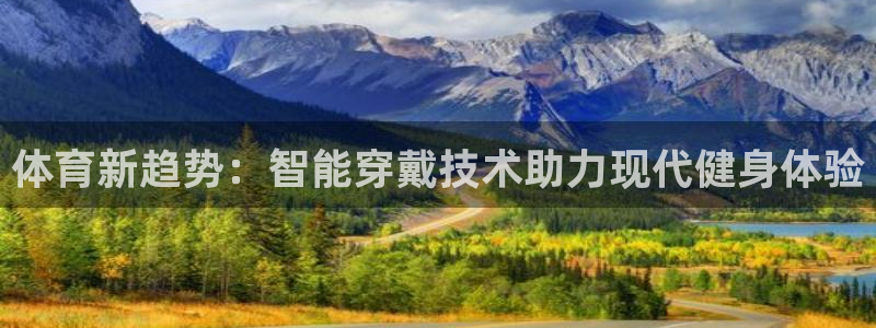 意昂体育4招商电话地址查询:体育新趋势:智能穿戴技术助力现代